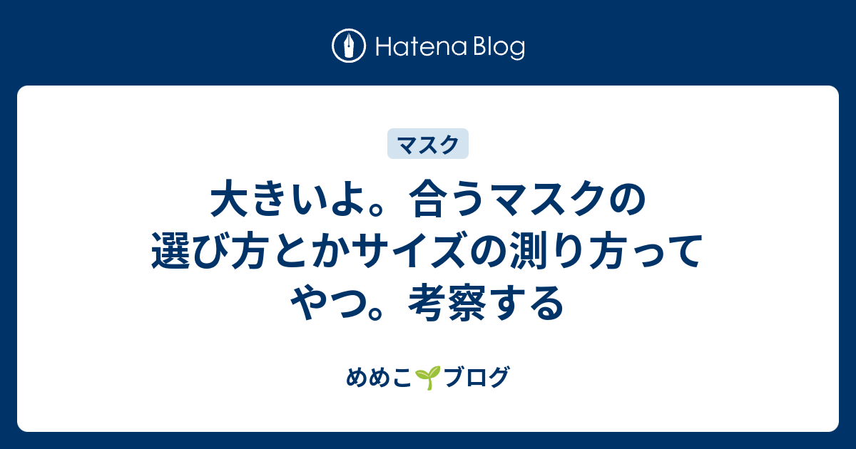 大きいよ 合うマスクの選び方とかサイズの測り方ってやつ 考察する めめこ ブログ