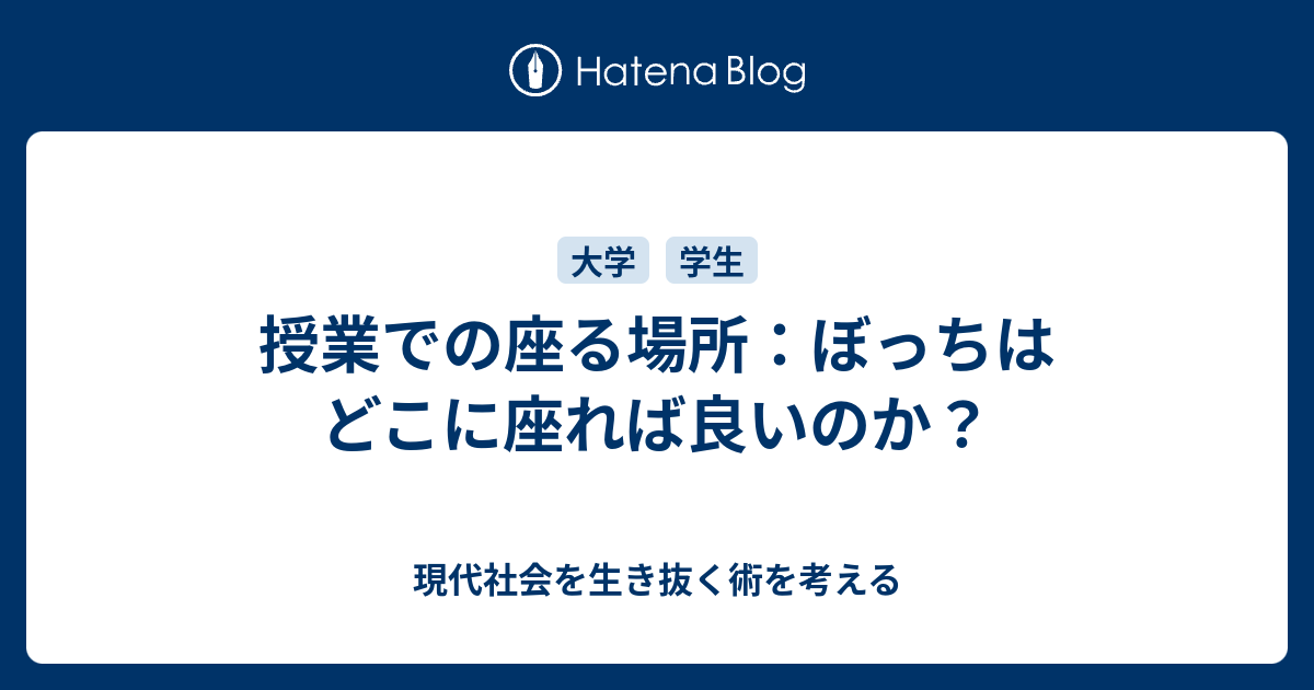 授業での座る場所 ぼっちはどこに座れば良いのか 現代社会を生き抜く術を考える