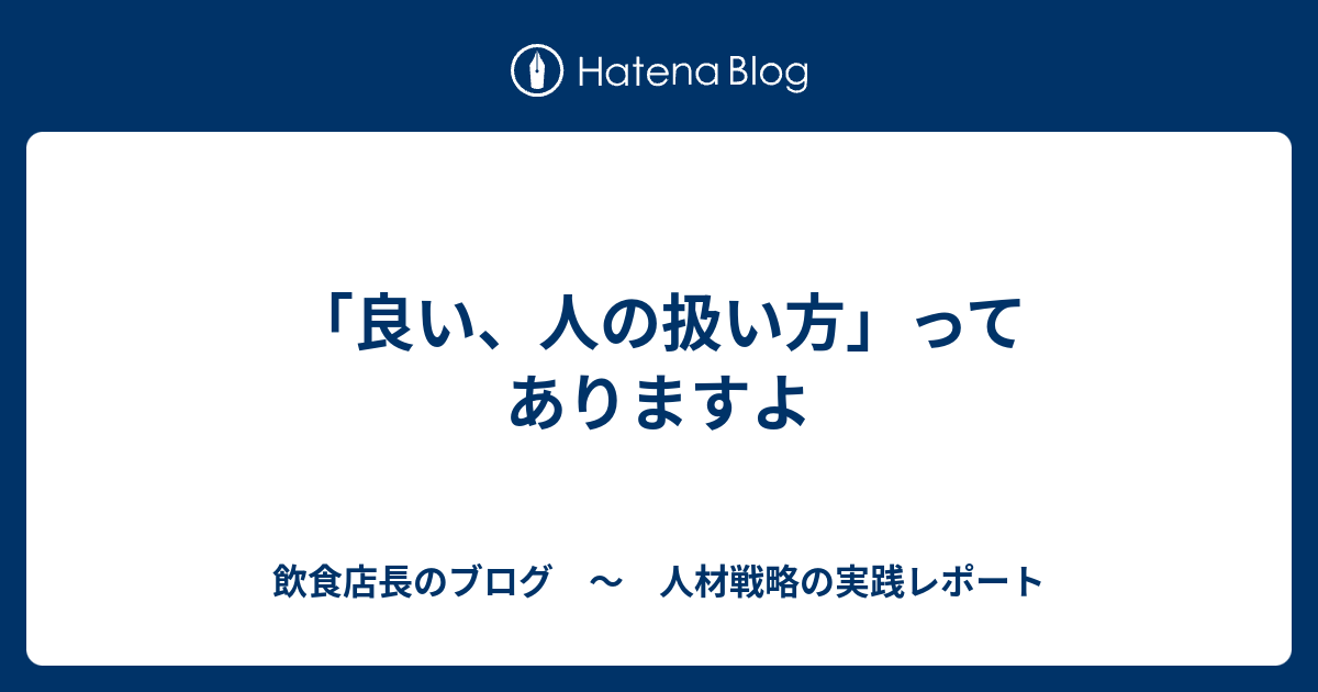 「良い、人の扱い方」ってありますよ 飲食店長のブログ ～ 人材戦略の実践レポート