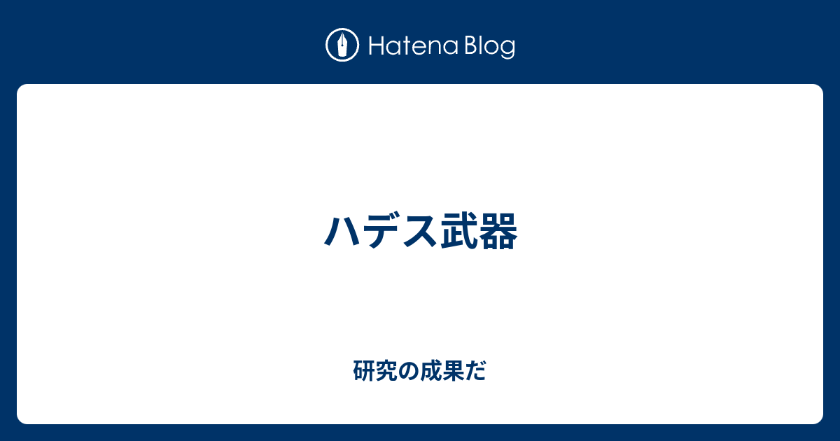 ハデス武器 研究の成果だ