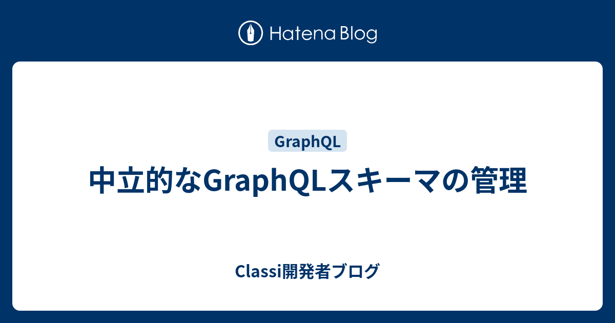 [B! GraphQL] 中立的なGraphQLスキーマの管理 - Classi開発者ブログ