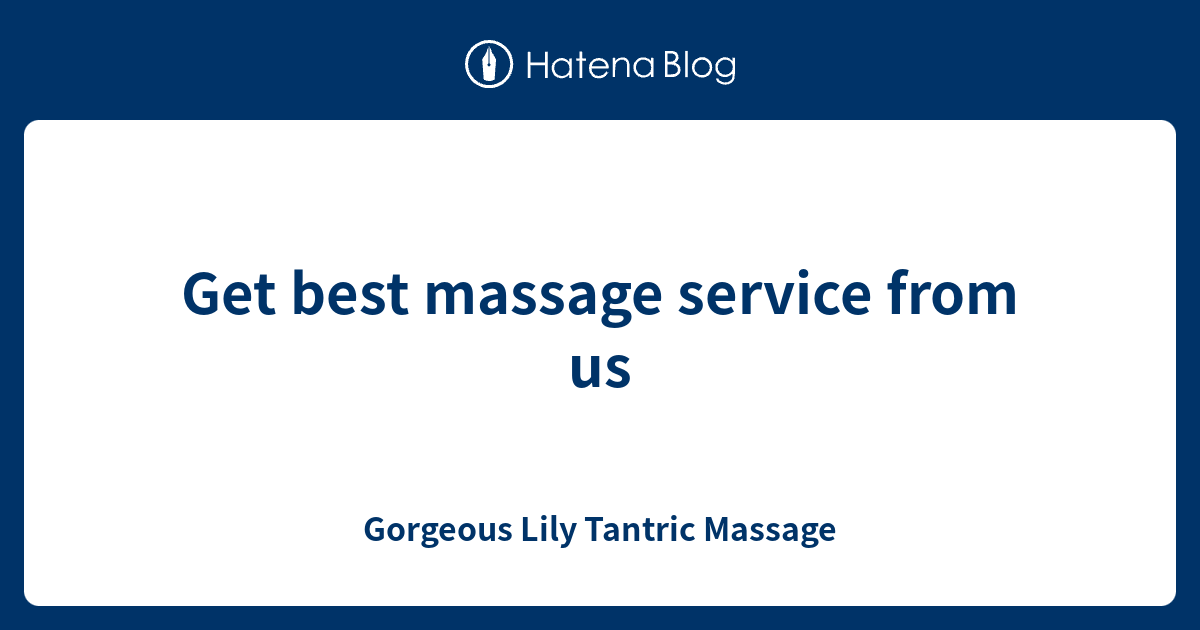 Get best massage service from us - Gorgeous Lily Tantric Massage