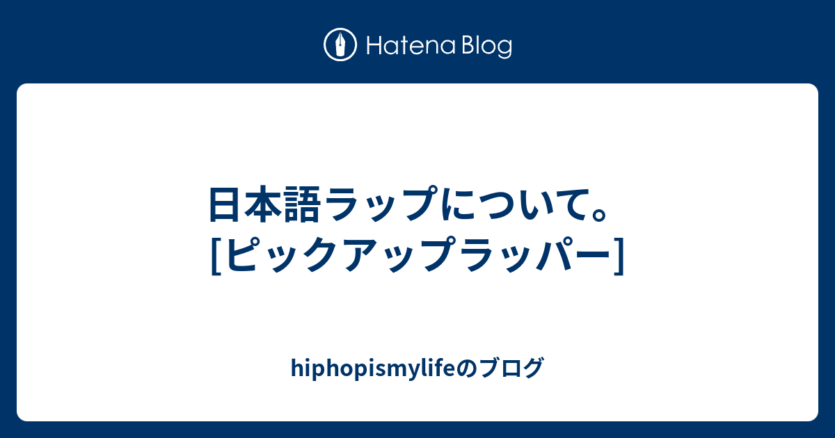 日本語ラップについて ピックアップラッパー Hiphopismylifeのブログ