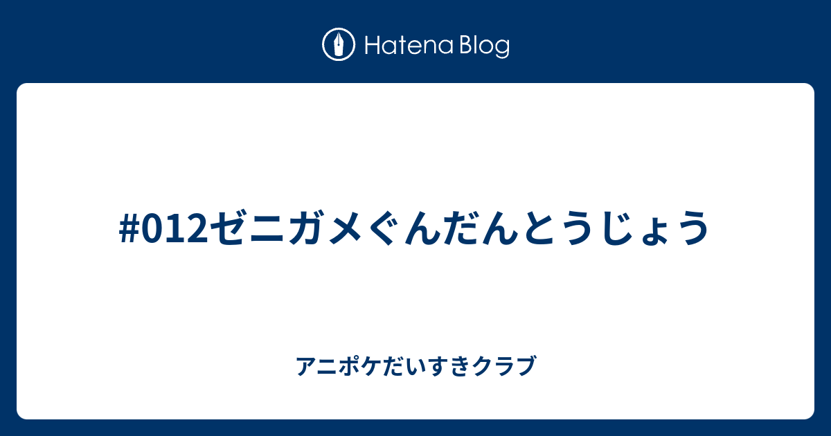 012ゼニガメぐんだんとうじょう アニポケだいすきクラブ