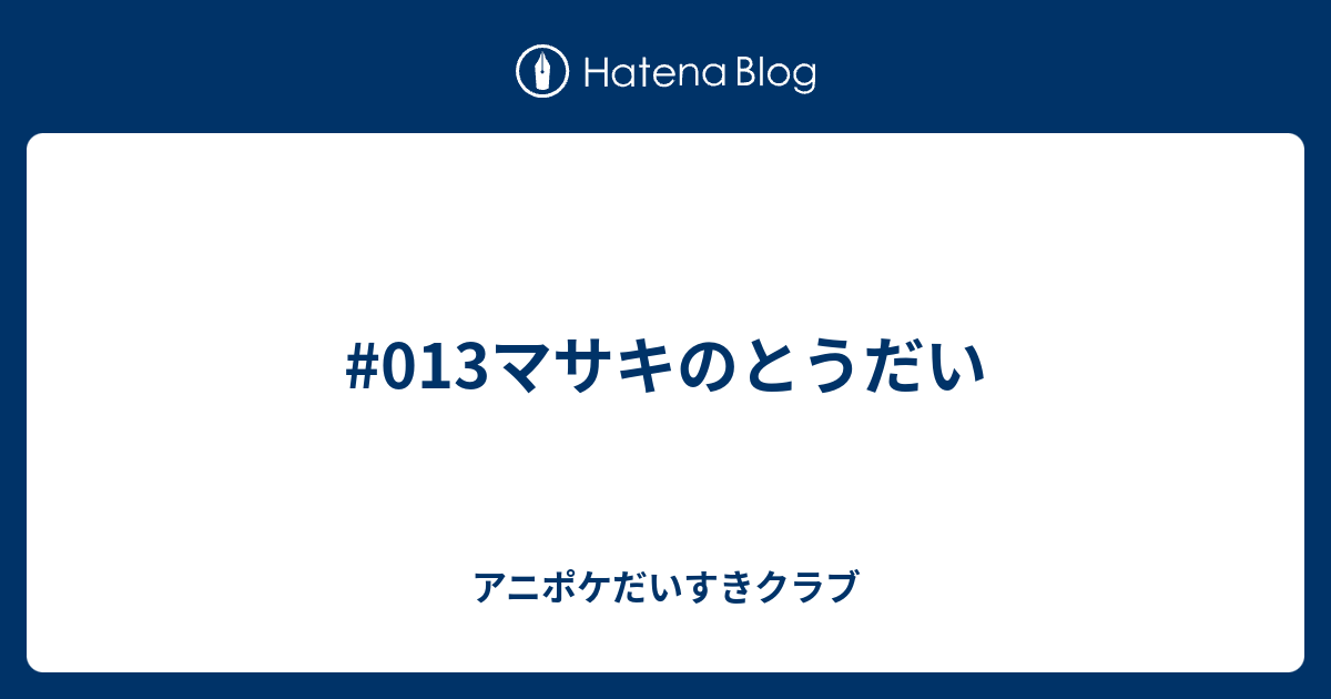 013マサキのとうだい アニポケだいすきクラブ