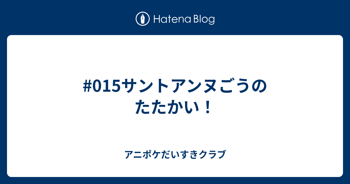 015サントアンヌごうのたたかい アニポケだいすきクラブ