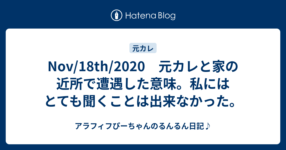 Nov 18th 元カレと家の近所で遭遇した意味 私にはとても聞くことは出来なかった アラフィフぴーちゃんのるんるん日記