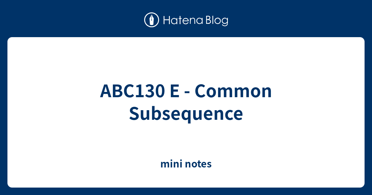 ABC130 E - Common Subsequence - mini notes