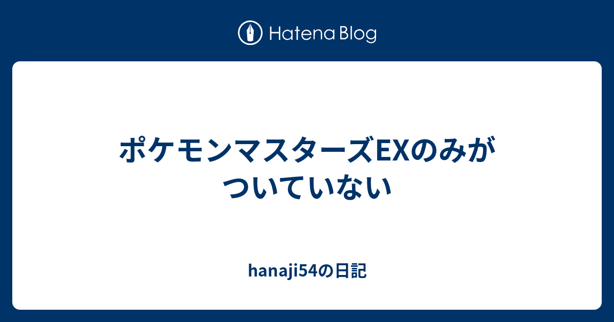 ポケモンマスターズexのみがついていない Hanaji54の日記