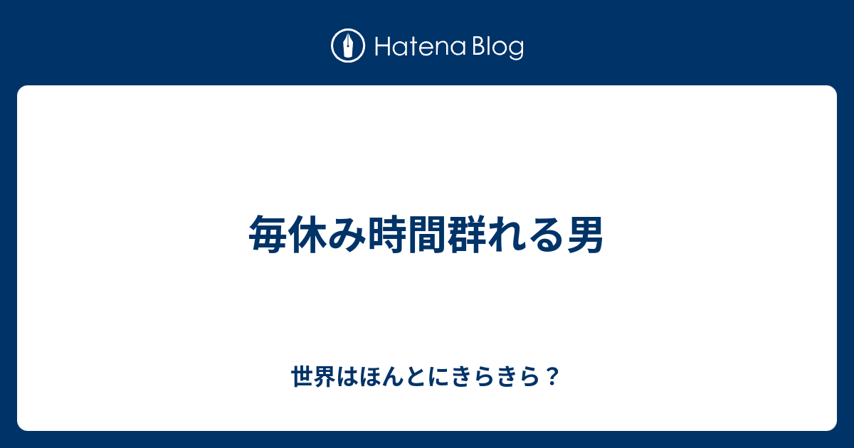 毎休み時間群れる男 世界はほんとにきらきら