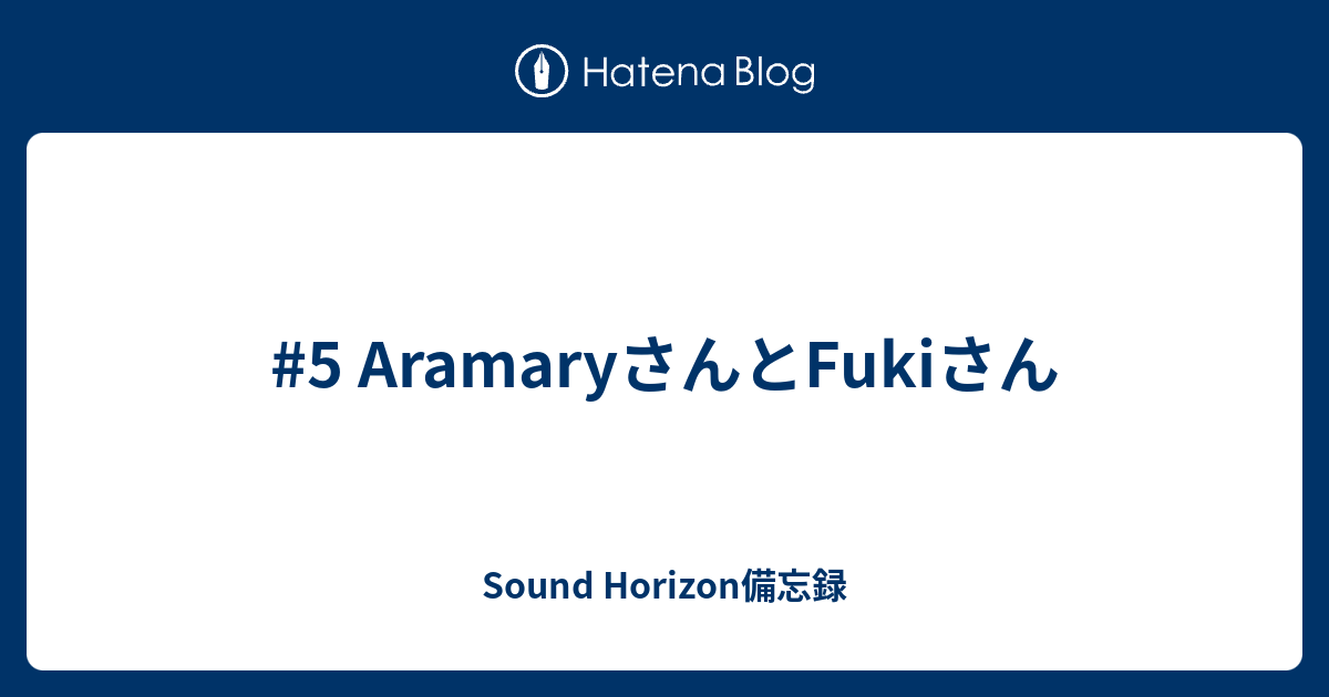 5 Aramaryさんとfukiさん Sound Horizon備忘録