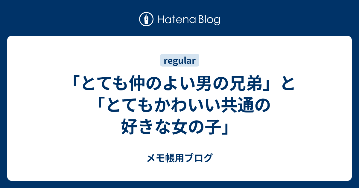 とても仲のよい男の兄弟 と とてもかわいい共通の好きな女の子 マグメル感想ブログのメモ