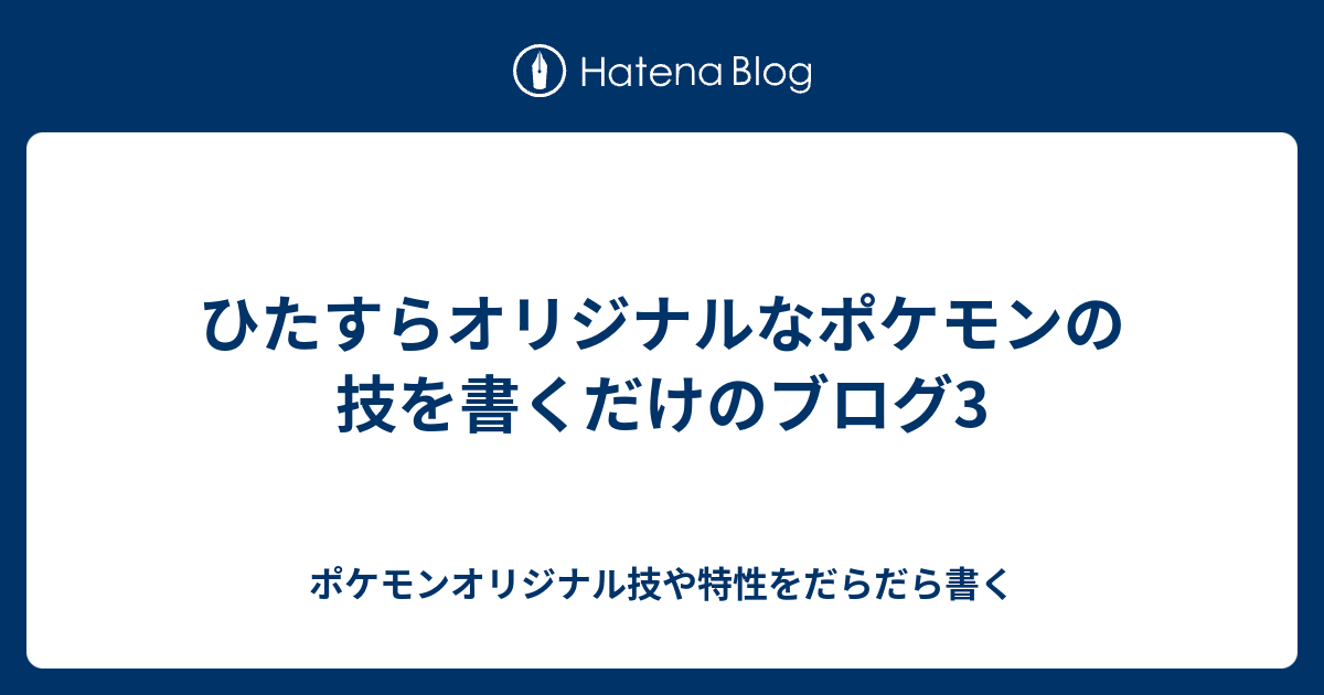 ひたすらオリジナルなポケモンの技を書くだけのブログ3 ポケモンオリジナル技や特性をだらだら書く