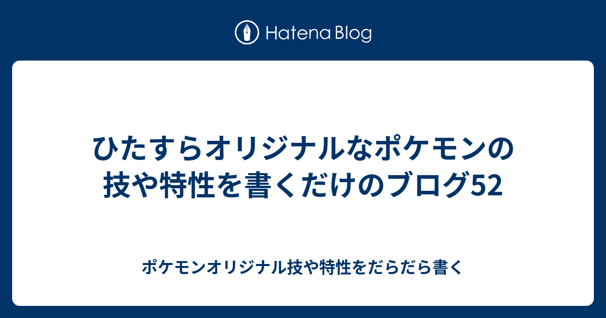 ひたすらオリジナルなポケモンの技や特性を書くだけのブログ52 ポケモンオリジナル技や特性をだらだら書く