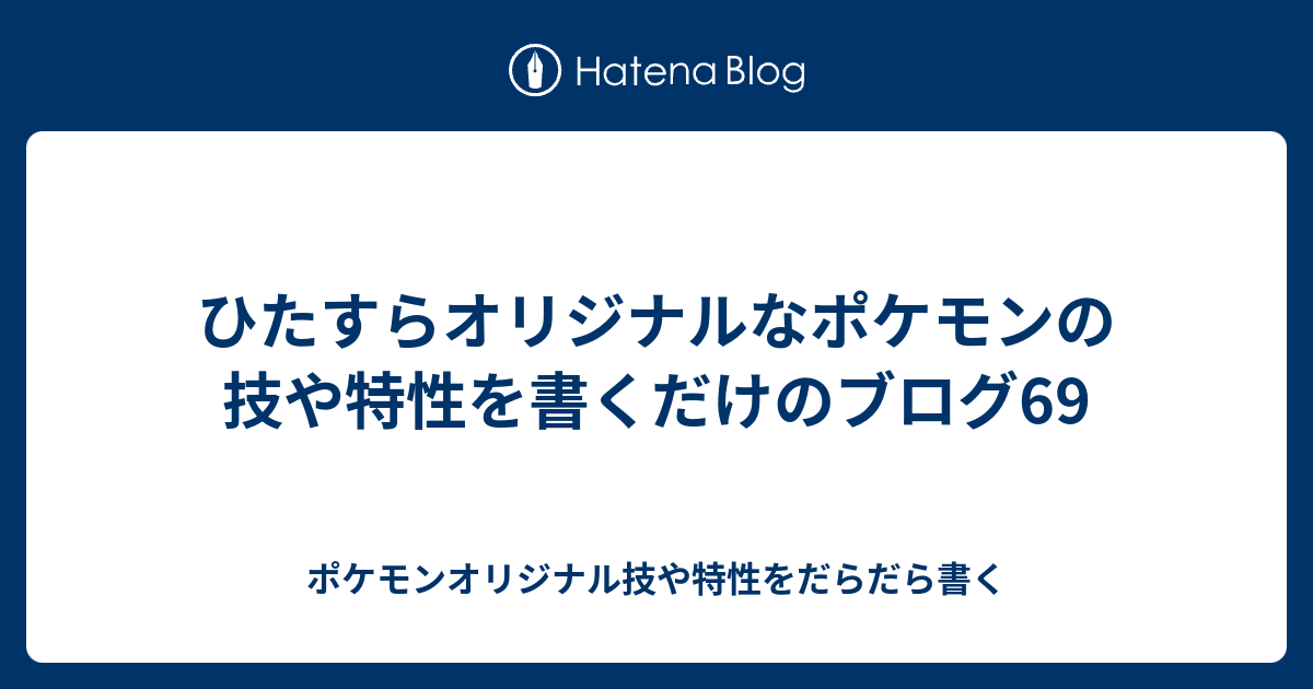 ひたすらオリジナルなポケモンの技や特性を書くだけのブログ69 ポケモンオリジナル技や特性をだらだら書く