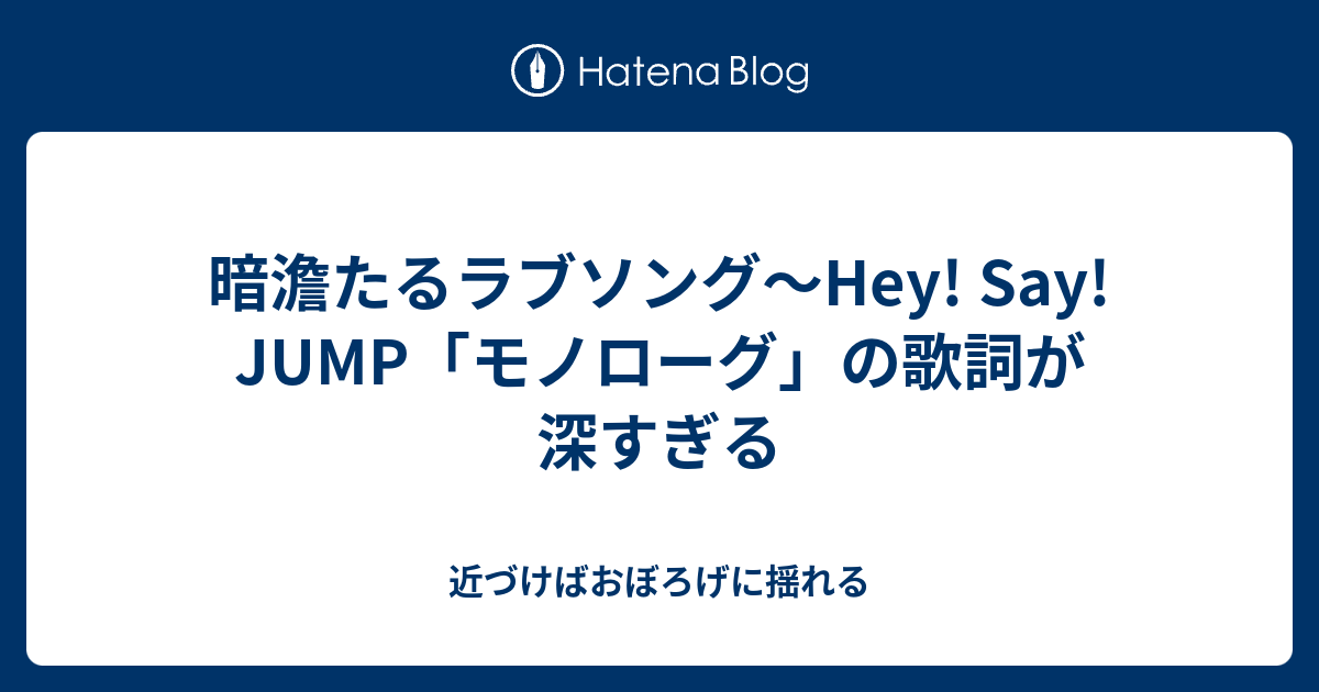 暗澹たるラブソング Hey Say Jump モノローグ の歌詞が深すぎる 近づけばおぼろげに揺れる