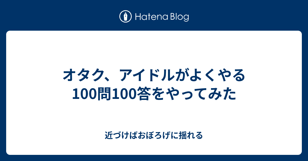 オタク アイドルがよくやる100問100答をやってみた 近づけばおぼろげに揺れる