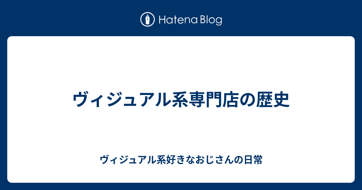 ヴィジュアル系専門店の歴史 ヴィジュアル系好きなおじさんの日常