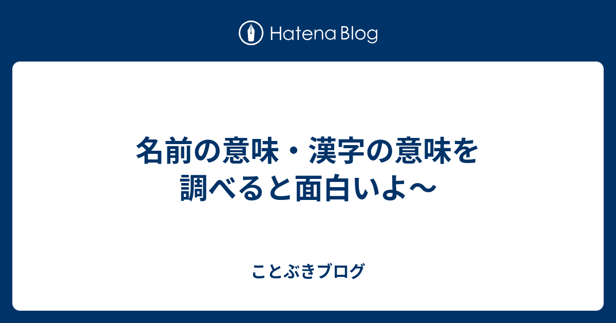 名前の意味 漢字の意味を調べると面白いよ ことぶきブログ