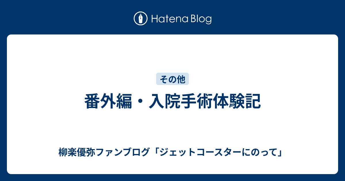 番外編 入院手術体験記 柳楽優弥ファンブログ ジェットコースターにのって