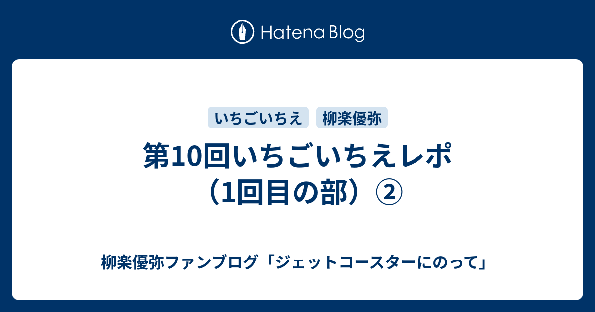 第10回いちごいちえレポ（1回目の部）② - 柳楽優弥ファンブログ