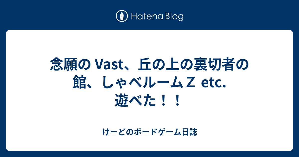 念願の Vast、丘の上の裏切者の館、しゃべルームZ etc. 遊べた 