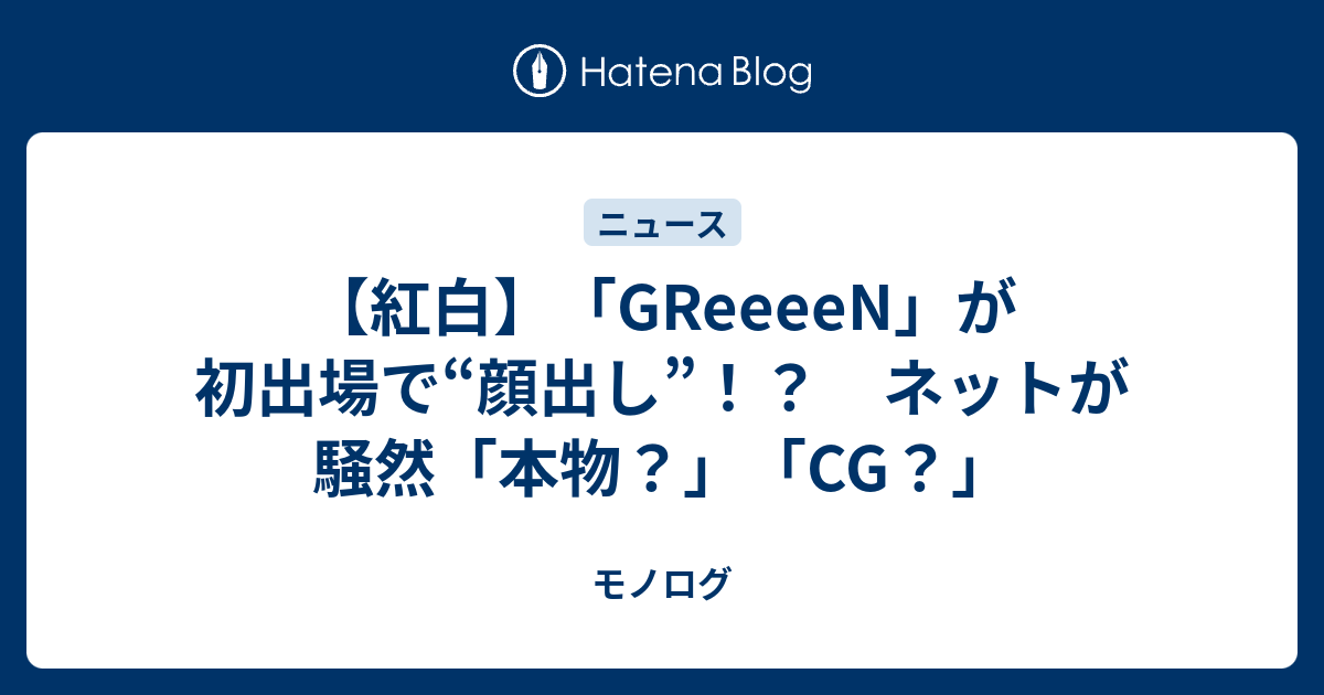 紅白 Greeeen が初出場で 顔出し ネットが騒然 本物 Cg モノログ