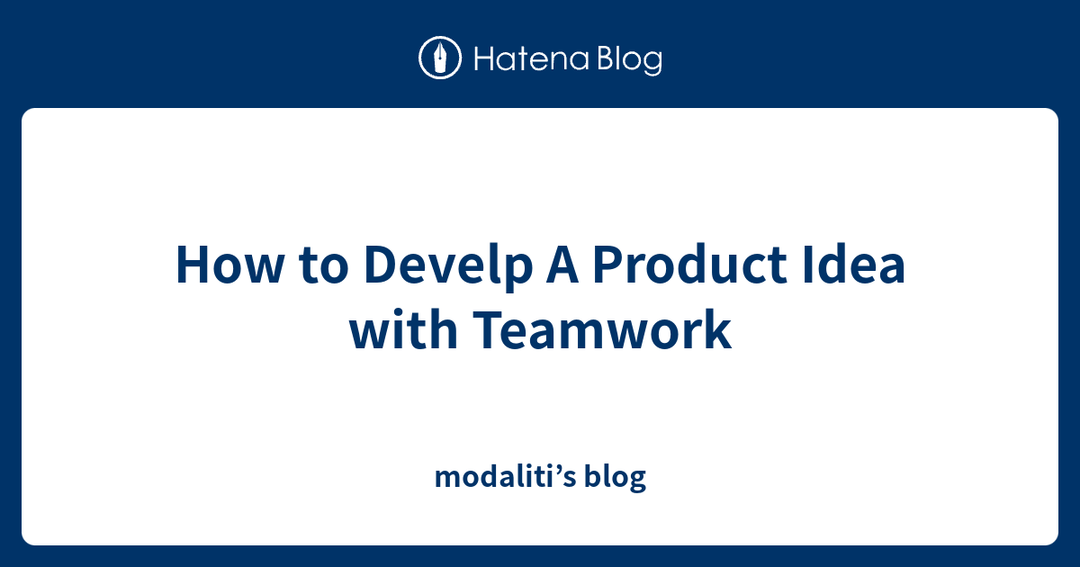 How to Develp A Product Idea with Teamwork - modaliti’s blog