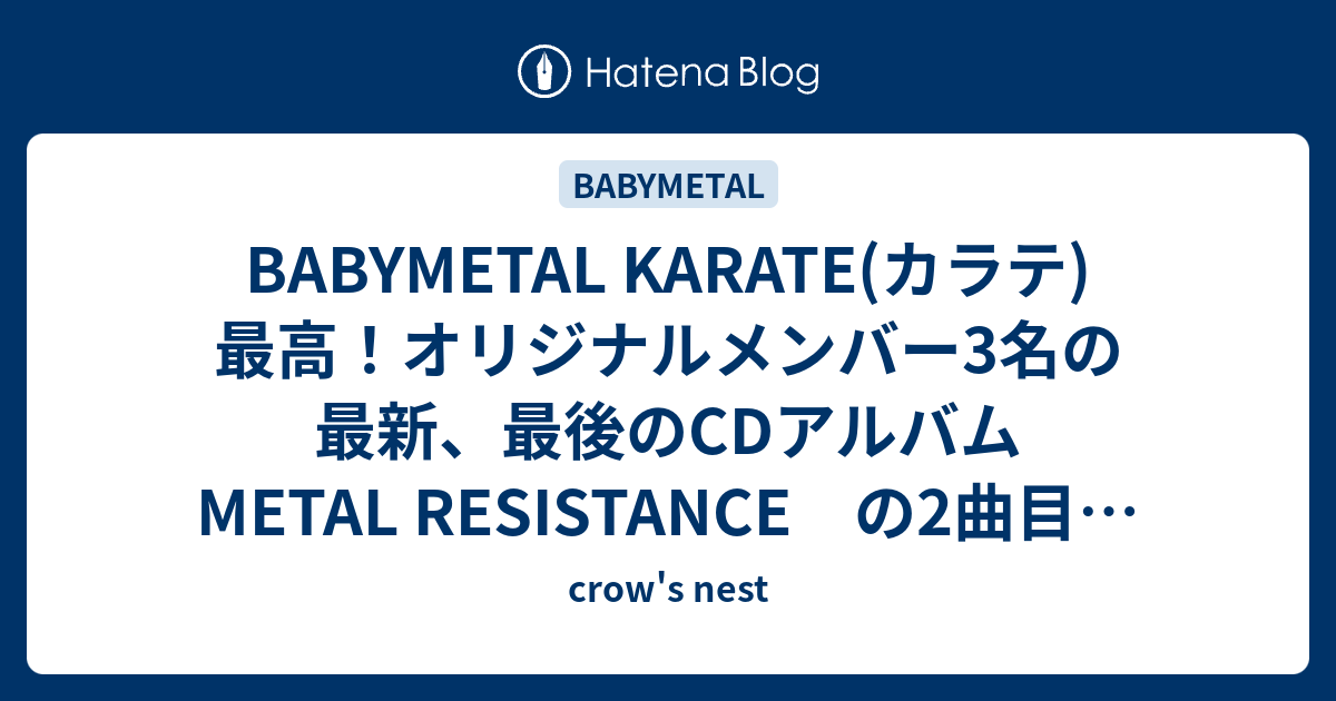 Babymetal Karate カラテ 最高 オリジナルメンバー3名の最新 最後のcdアルバム Metal Resistance の2曲目に収録されているぞ Crow S Nest