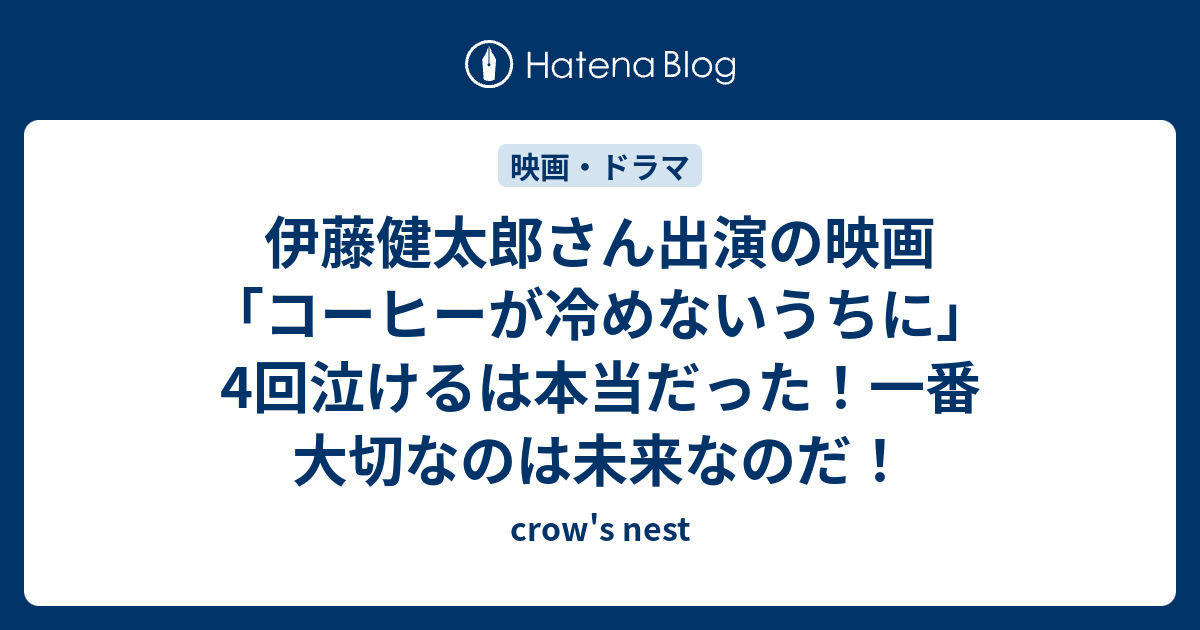 伊藤健太郎さん出演の映画 コーヒーが冷めないうちに 4回泣けるは本当だった 一番大切なのは未来なのだ Crow S Nest