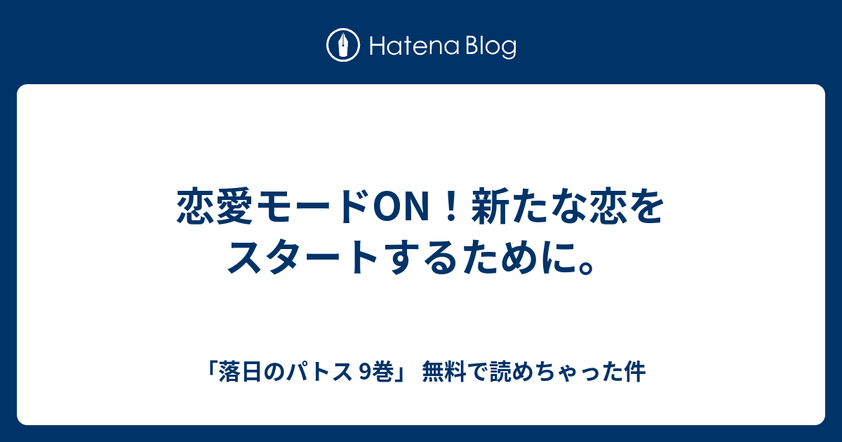 恋愛モードon 新たな恋をスタートするために 落日のパトス 9巻 無料で読めちゃった件