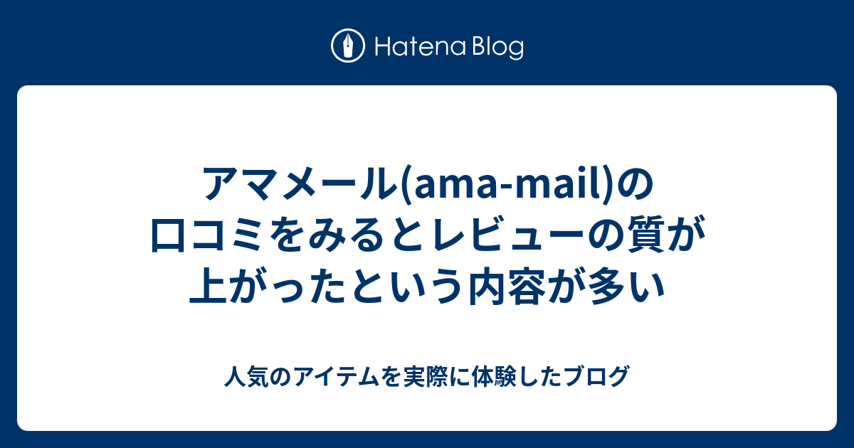 アマメール(ama-mail)の口コミをみるとレビューの質が上がったという内容が多い - 人気のアイテムを実際に体験したブログ