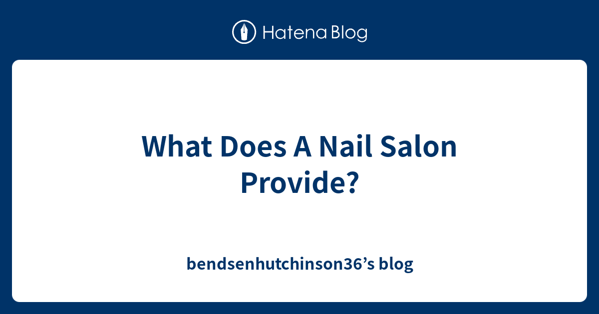 What Does A Nail Salon Provide Bendsenhutchinson36 s Blog