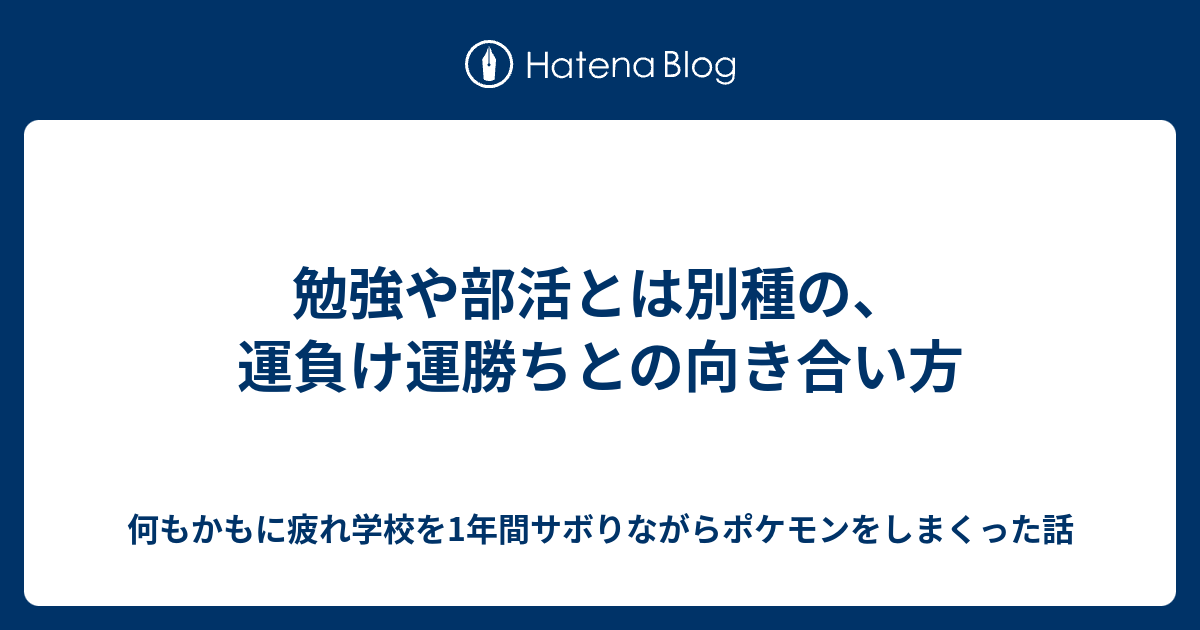 勉強や部活とは別種の 運負け運勝ちとの向き合い方 何もかもに疲れ学校を1年間サボりながらポケモンをしまくった話