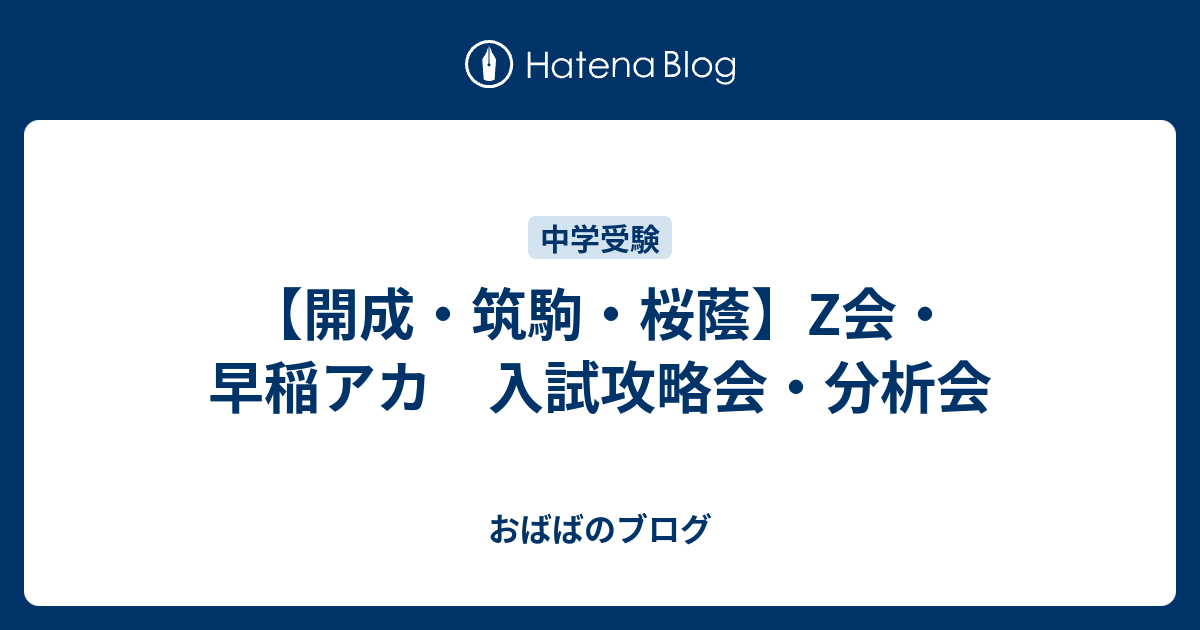 開成・筑駒・桜蔭】Z会・早稲アカ 入試攻略会・分析会 - おばばのブログ