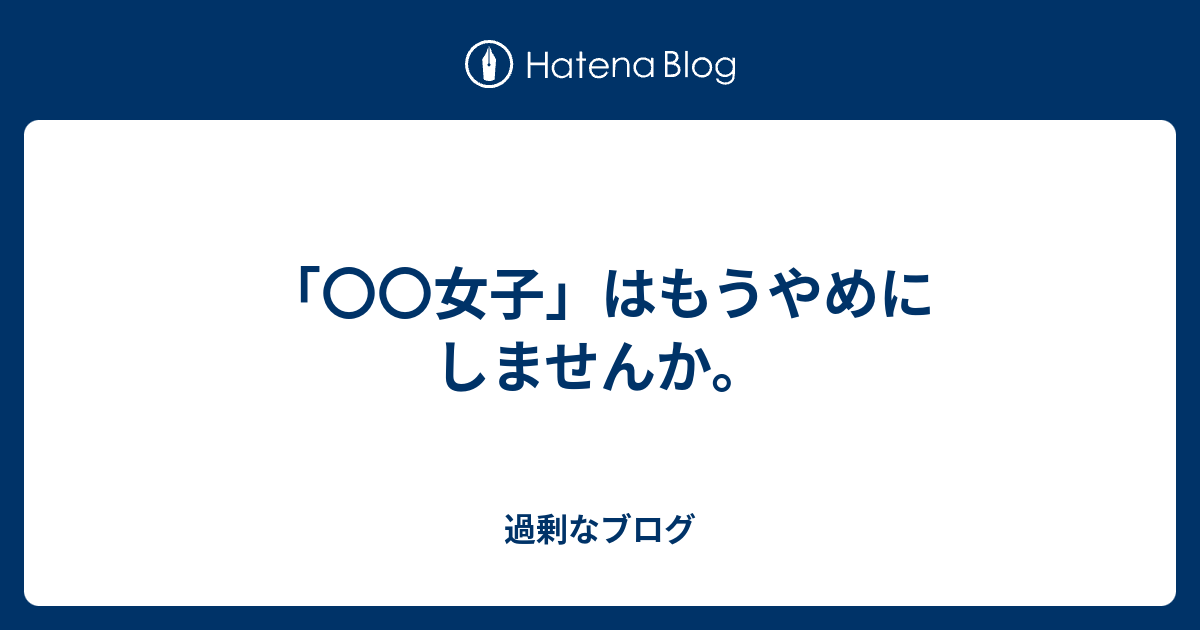 女子 はもうやめにしませんか 過剰なブログ