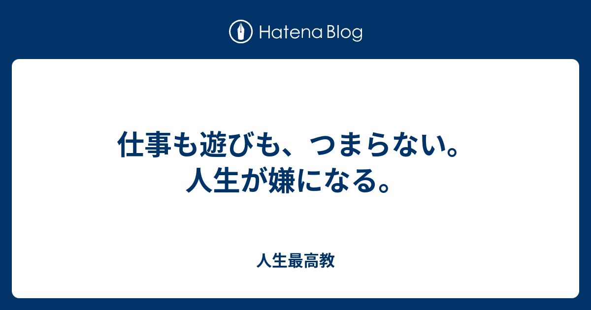 仕事も遊びも つまらない 人生が嫌になる 人生最高教