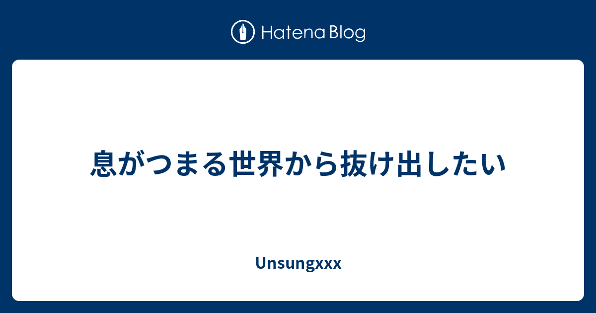 息がつまる世界から抜け出したい Unsungxxx
