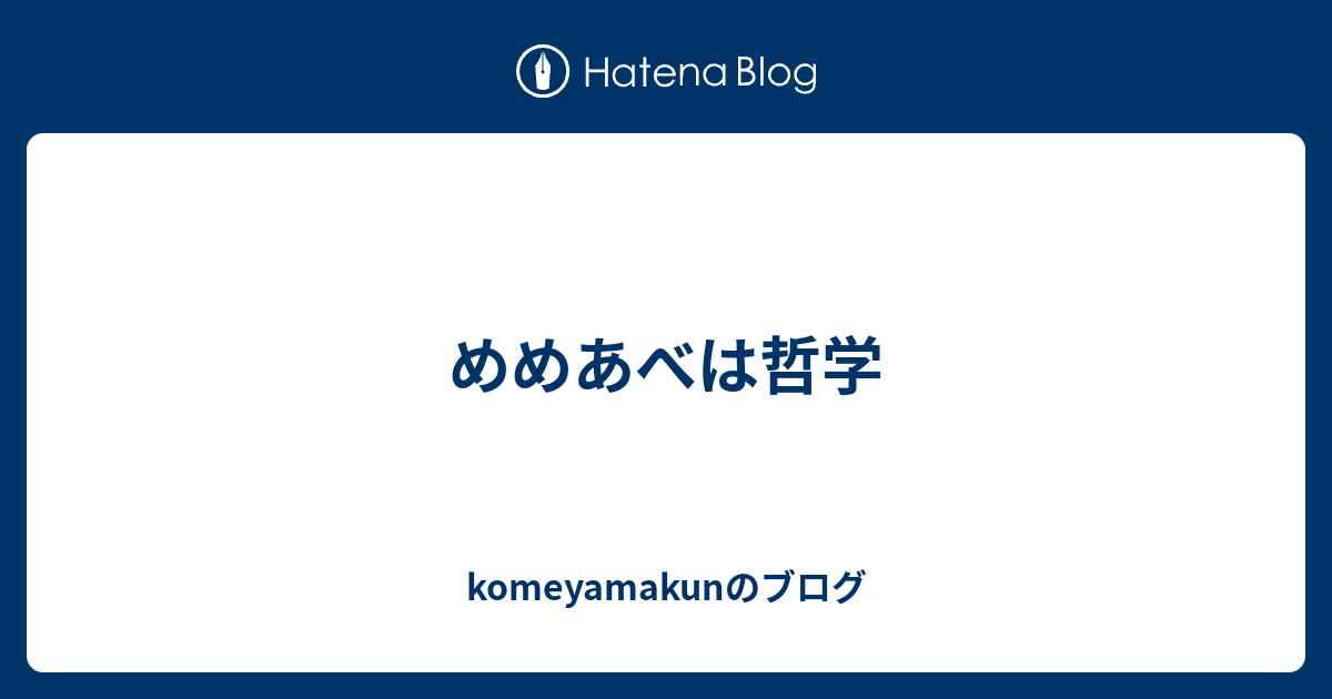 めめあべは哲学 Komeyamakunのブログ