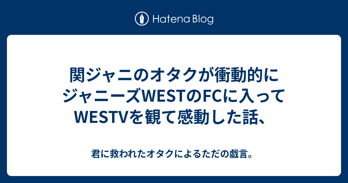 関ジャニのオタクが衝動的にジャニーズwestのfcに入ってwestvを観て感動した話 手の届かないところで笑ってて