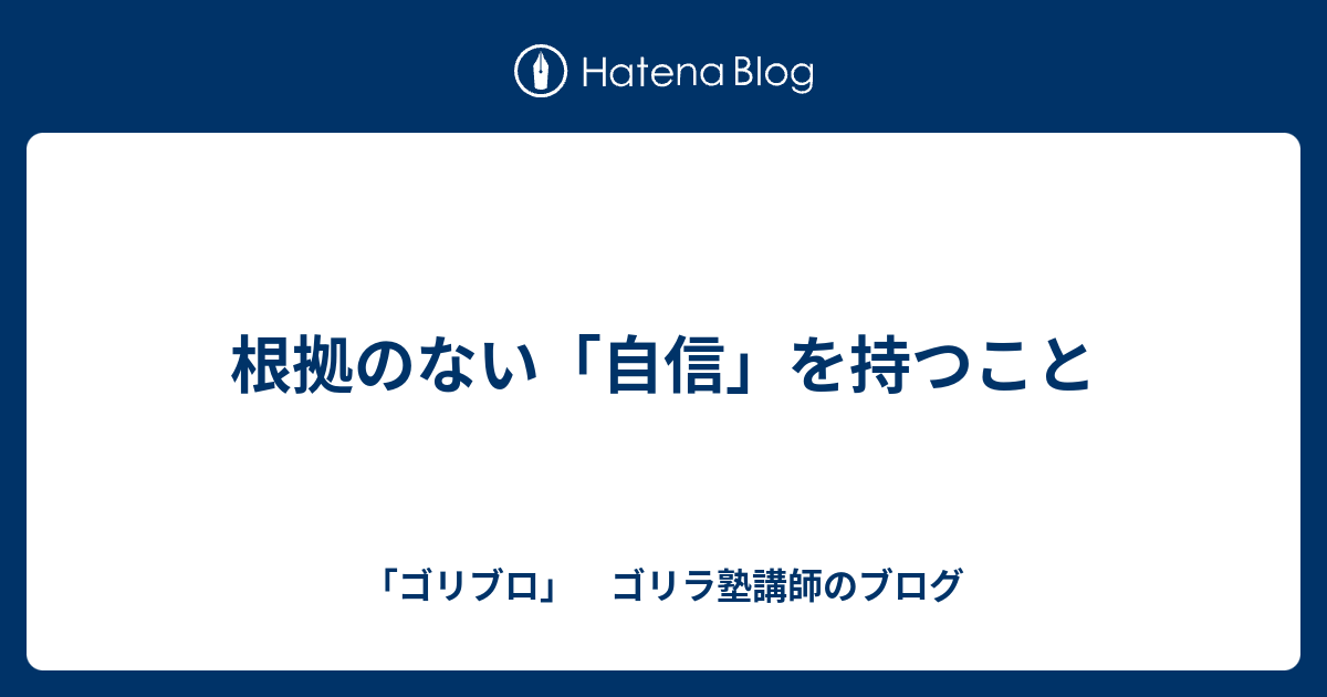 根拠のない 自信 を持つこと ゴリブロ ゴリラ塾講師のブログ