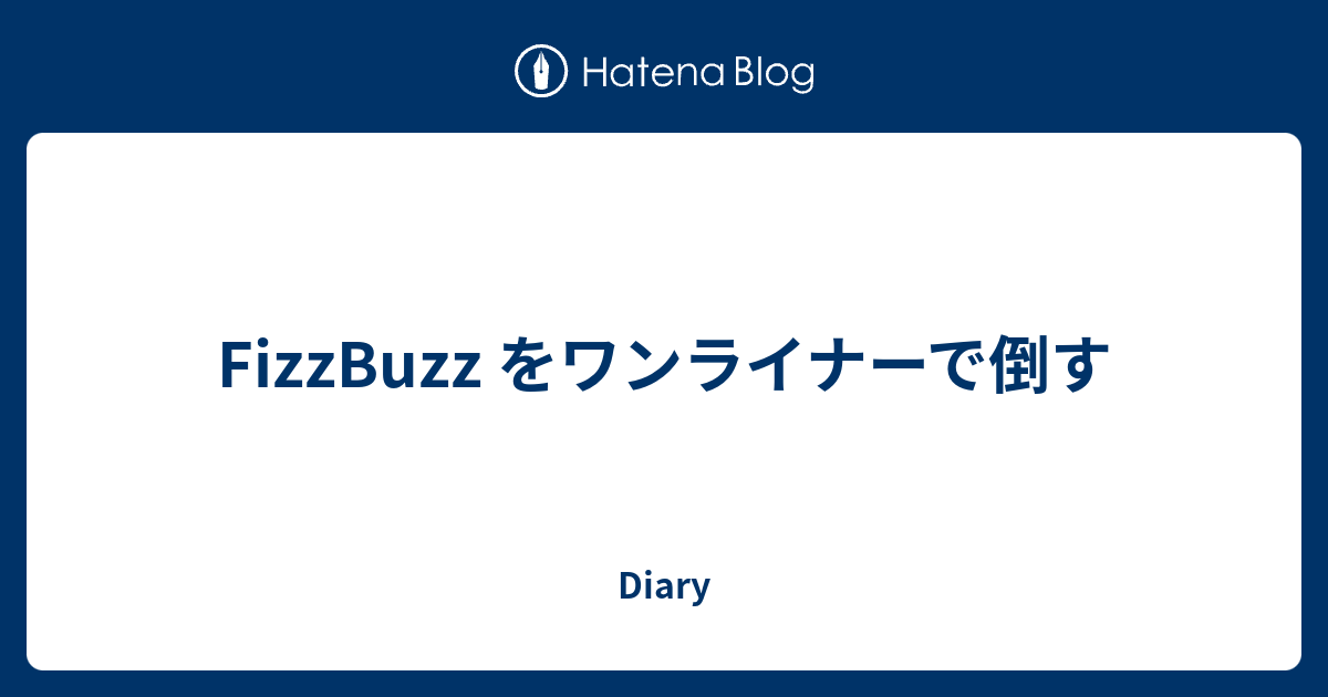 Fizzbuzz をワンライナーで倒す Diary