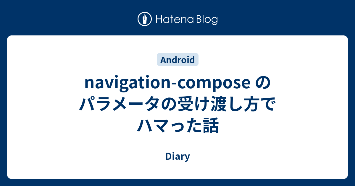 Navigation Compose のパラメータの受け渡し方でハマった話 Diary