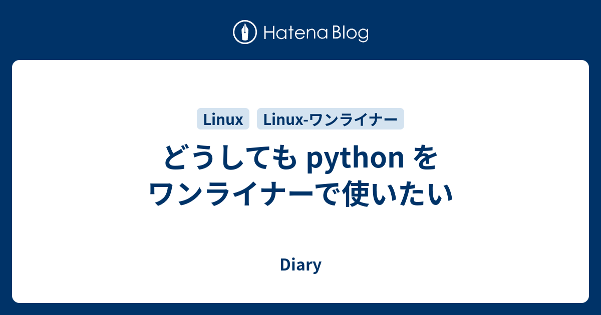 どうしても Python をワンライナーで使いたい Diary