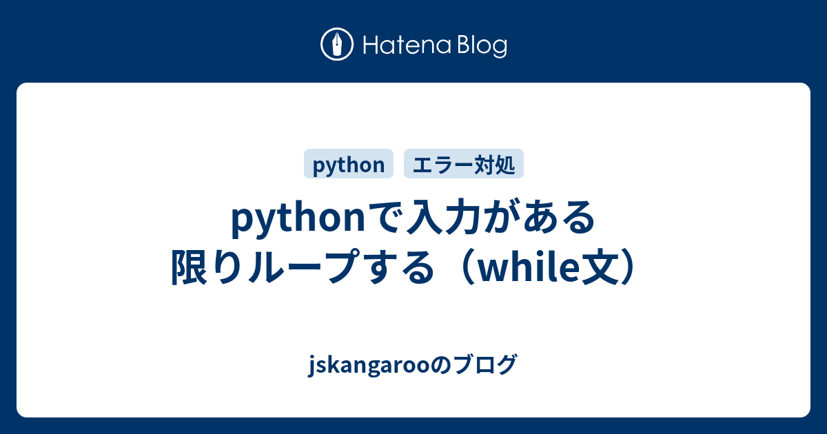 pythonで入力がある限りループする（while文） - jskangarooのブログ
