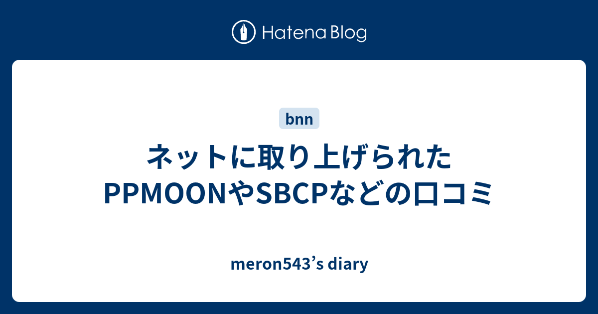 ネットに取り上げられたPPMOONやSBCPなどの口コミ - meron543’s diary