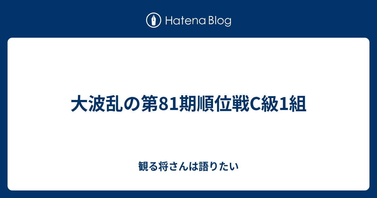 大波乱の第81期順位戦C級1組 - 観る将さんは語りたい