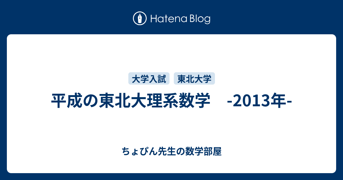 東北大学 理系 理・医・歯・薬・工・農学部 2013 平成の東北大理系数学 -2013年- - ちょぴん先生の数学部屋