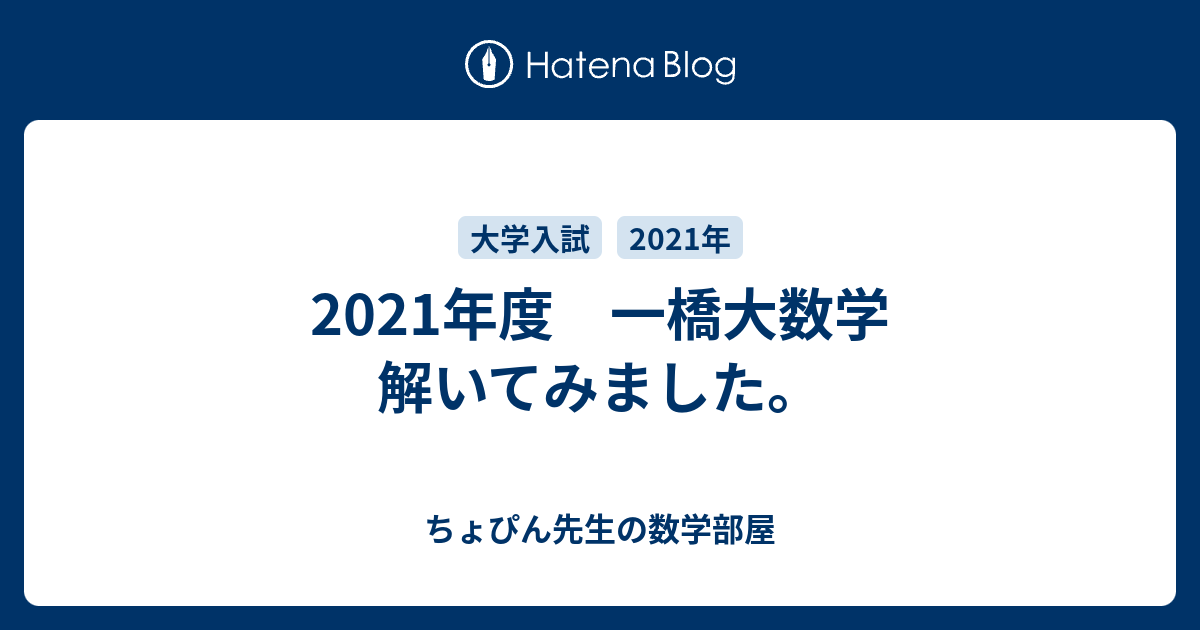 2021年度 一橋大数学 解いてみました。 - ちょぴん先生の数学部屋