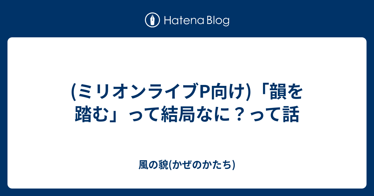 ミリオンライブp向け 韻を踏む って結局なに って話 風の貌 かぜのかたち